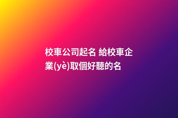 校車公司起名 給校車企業(yè)取個好聽的名-第1張-公司起名-玄機派